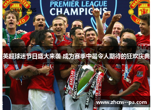 英超球迷节日盛大来袭 成为赛季中最令人期待的狂欢庆典