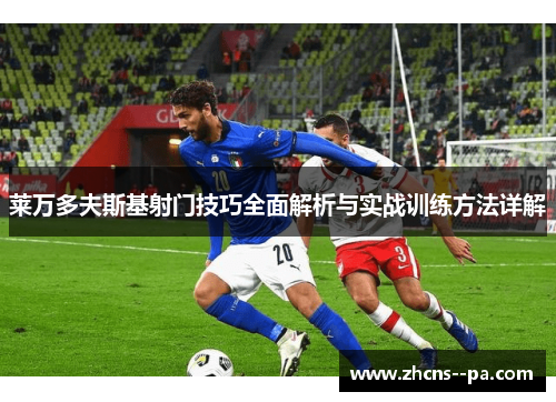 莱万多夫斯基射门技巧全面解析与实战训练方法详解