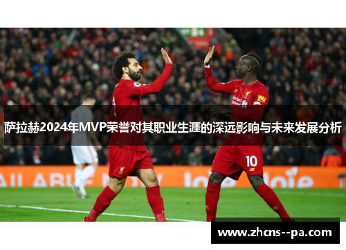 萨拉赫2024年MVP荣誉对其职业生涯的深远影响与未来发展分析