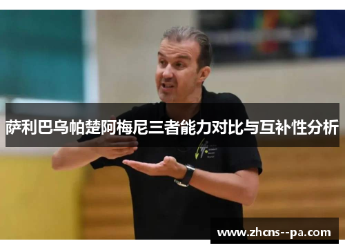 萨利巴乌帕楚阿梅尼三者能力对比与互补性分析