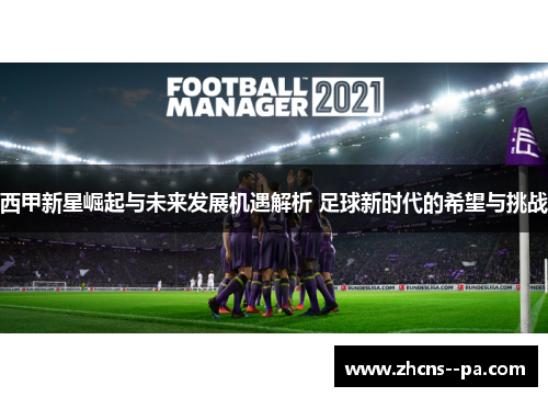 西甲新星崛起与未来发展机遇解析 足球新时代的希望与挑战