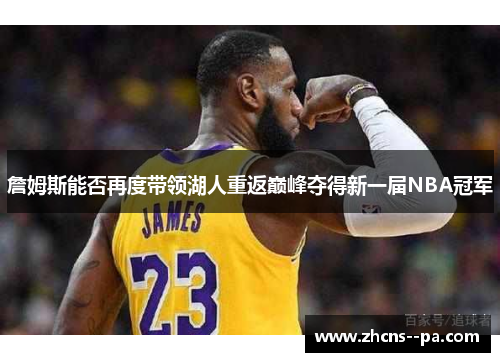 詹姆斯能否再度带领湖人重返巅峰夺得新一届NBA冠军 詹姆斯能否再度带领湖人重返巅峰夺得新一届NBA冠军