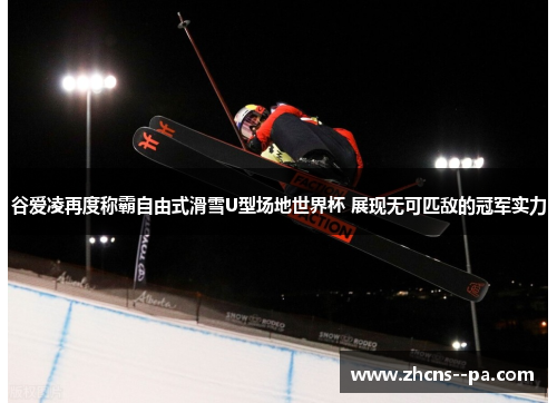 谷爱凌再度称霸自由式滑雪U型场地世界杯 展现无可匹敌的冠军实力 谷爱凌再度称霸自由式滑雪U型场地世界杯 展现无可匹敌的冠军实力