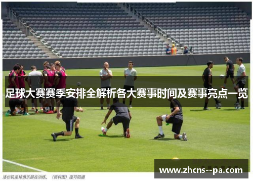 足球大赛赛季安排全解析各大赛事时间及赛事亮点一览