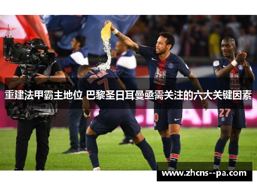 重建法甲霸主地位 巴黎圣日耳曼亟需关注的六大关键因素