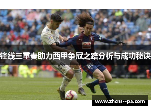 锋线三重奏助力西甲争冠之路分析与成功秘诀