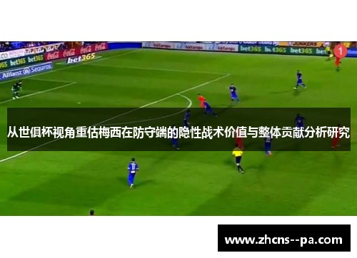 从世俱杯视角重估梅西在防守端的隐性战术价值与整体贡献分析研究