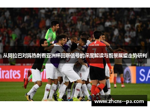 从阿拉巴对阵热刺看亚洲杯回暖信号的深度解读与前景展望走势研判