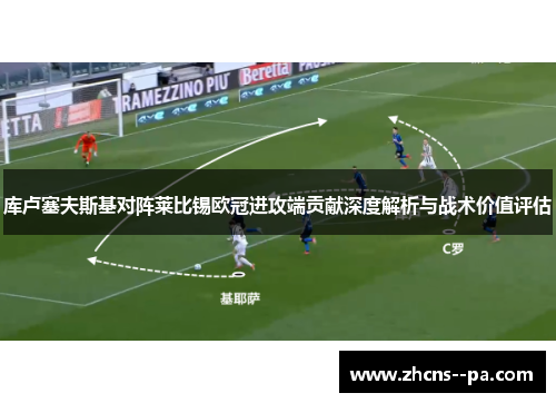 库卢塞夫斯基对阵莱比锡欧冠进攻端贡献深度解析与战术价值评估