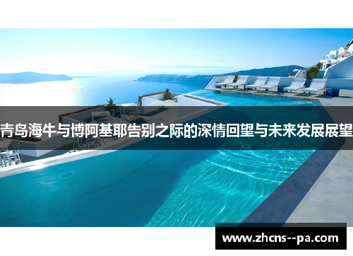 青岛海牛与博阿基耶告别之际的深情回望与未来发展展望