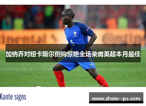 加纳乔对纽卡斯尔倒钩惊艳全场荣膺英超本月最佳 加纳乔对纽卡斯尔倒钩惊艳全场荣膺英超本月最佳