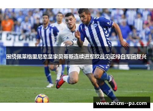 围绕佩莱格里尼率皇家贝蒂斯连续进军欧战见证绿白军团复兴 围绕佩莱格里尼率皇家贝蒂斯连续进军欧战见证绿白军团复兴