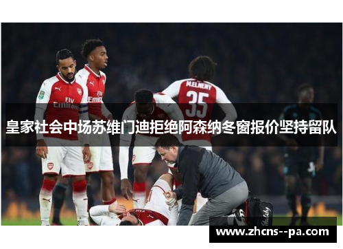 皇家社会中场苏维门迪拒绝阿森纳冬窗报价坚持留队