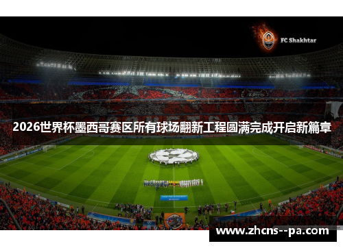 2026世界杯墨西哥赛区所有球场翻新工程圆满完成开启新篇章