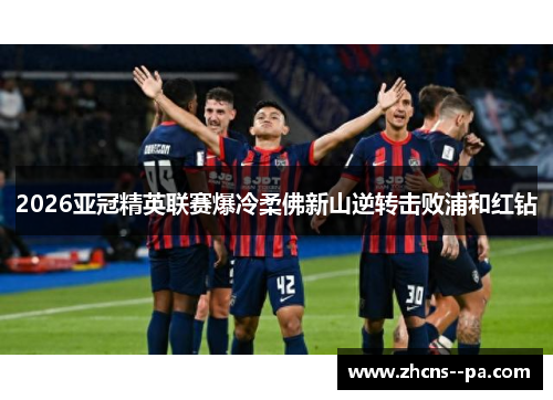 2026亚冠精英联赛爆冷柔佛新山逆转击败浦和红钻