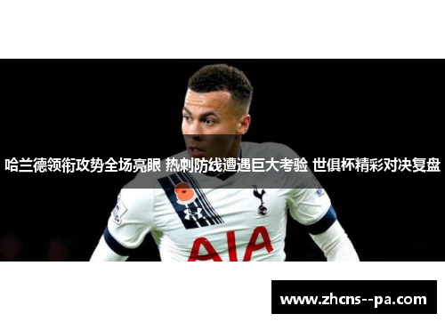 哈兰德领衔攻势全场亮眼 热刺防线遭遇巨大考验 世俱杯精彩对决复盘
