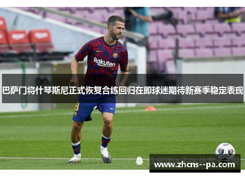 巴萨门将什琴斯尼正式恢复合练回归在即球迷期待新赛季稳定表现
