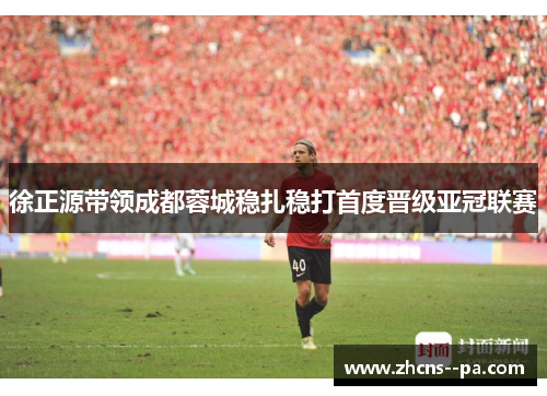 徐正源带领成都蓉城稳扎稳打首度晋级亚冠联赛