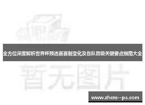 全方位深度解析世界杯预选赛赛制变化及各队晋级关键要点指南大全 全方位深度解析世界杯预选赛赛制变化及各队晋级关键要点指南大全