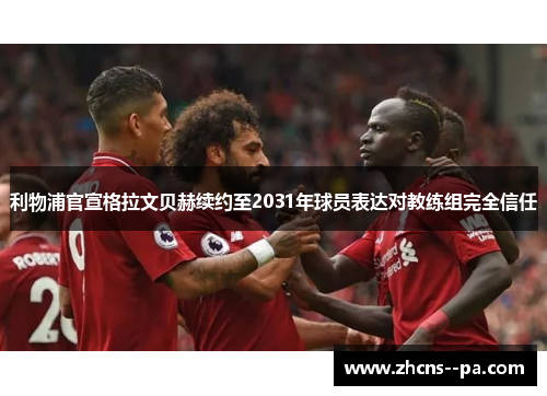 利物浦官宣格拉文贝赫续约至2031年球员表达对教练组完全信任 利物浦官宣格拉文贝赫续约至2031年球员表达对教练组完全信任