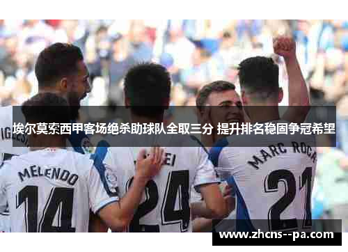 埃尔莫索西甲客场绝杀助球队全取三分 提升排名稳固争冠希望 埃尔莫索西甲客场绝杀助球队全取三分 提升排名稳固争冠希望