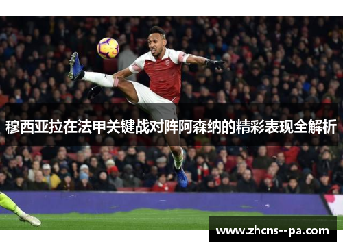 穆西亚拉在法甲关键战对阵阿森纳的精彩表现全解析 穆西亚拉在法甲关键战对阵阿森纳的精彩表现全解析