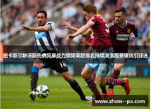 纽卡斯尔联深陷伤病风暴战力骤降英超排名持续滑落前景堪忧引球迷 纽卡斯尔联深陷伤病风暴战力骤降英超排名持续滑落前景堪忧引球迷