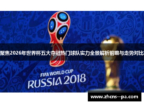 聚焦2026年世界杯五大夺冠热门球队实力全景解析前瞻与走势对比 聚焦2026年世界杯五大夺冠热门球队实力全景解析前瞻与走势对比